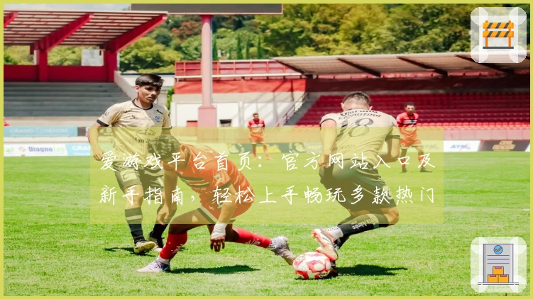爱游戏平台首页：官方网站入口及新手指南，轻松上手畅玩多款热门游戏