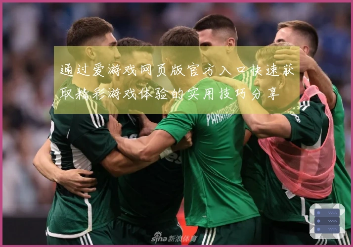 通过爱游戏网页版官方入口快速获取精彩游戏体验的实用技巧分享