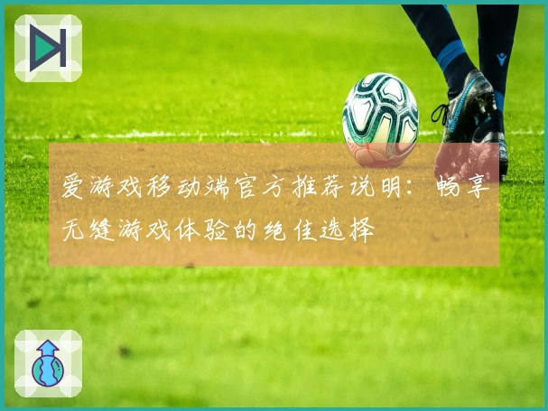 爱游戏移动端官方推荐说明：畅享无缝游戏体验的绝佳选择