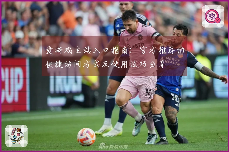 爱游戏主站入口指南：官方推荐的快捷访问方式及使用技巧分享