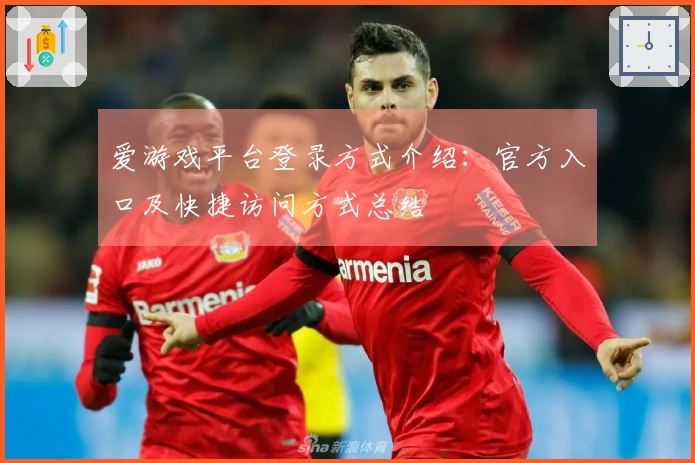 爱游戏平台登录方式介绍：官方入口及快捷访问方式总结