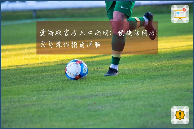 爱游戏官方入口说明：便捷访问方式与操作指南详解