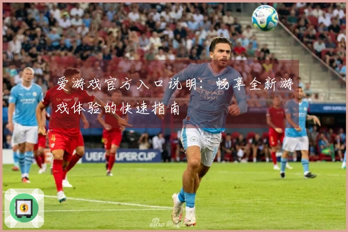 爱游戏官方入口说明:畅享全新游戏体验的快速指南