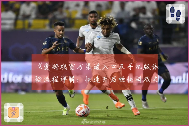 《爱游戏官方渠道入口及手机版体验流程详解，快速开启畅快游戏之旅》
