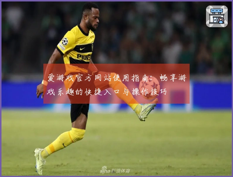 爱游戏官方网站使用指南：畅享游戏乐趣的快捷入口与操作技巧