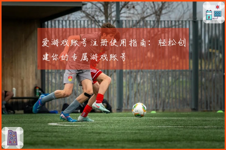 爱游戏账号注册使用指南：轻松创建你的专属游戏账号