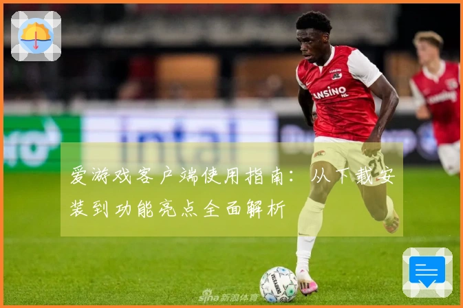 爱游戏客户端使用指南：从下载安装到功能亮点全面解析