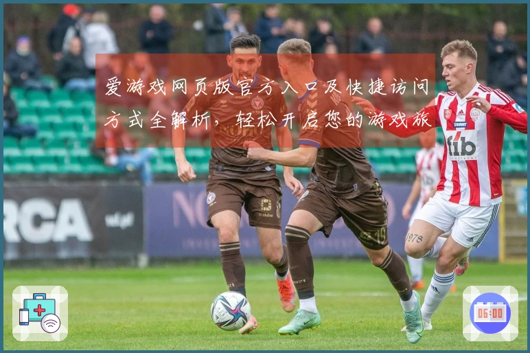 爱游戏网页版官方入口及快捷访问方式全解析，轻松开启您的游戏旅程