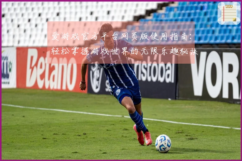 爱游戏官方平台网页版使用指南：轻松掌握游戏世界的无限乐趣秘诀
